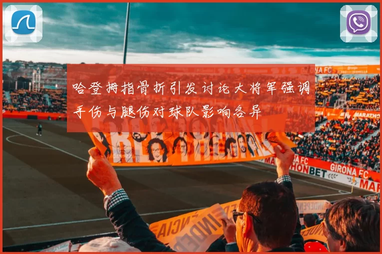 哈登拇指骨折引发讨论大将军强调手伤与腿伤对球队影响各异