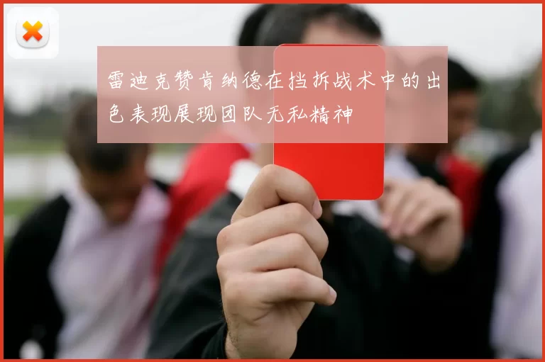雷迪克赞肯纳德在挡拆战术中的出色表现展现团队无私精神