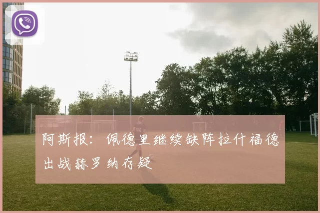 阿斯报：佩德里继续缺阵拉什福德出战赫罗纳存疑