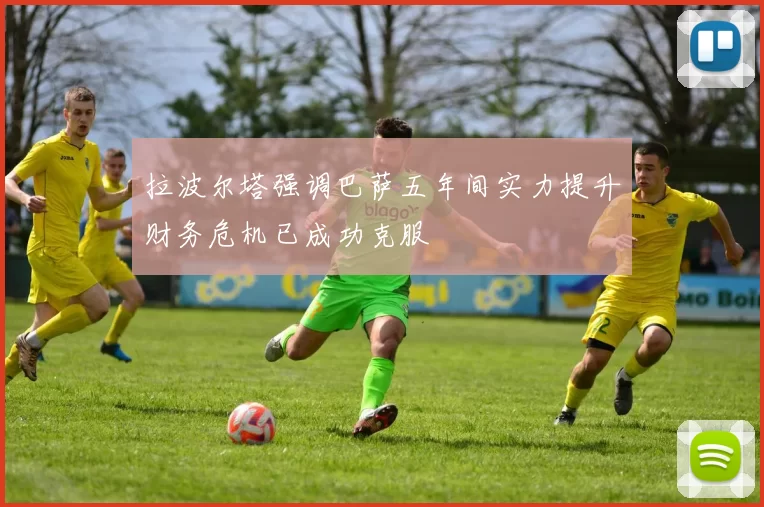 拉波尔塔强调巴萨五年间实力提升财务危机已成功克服