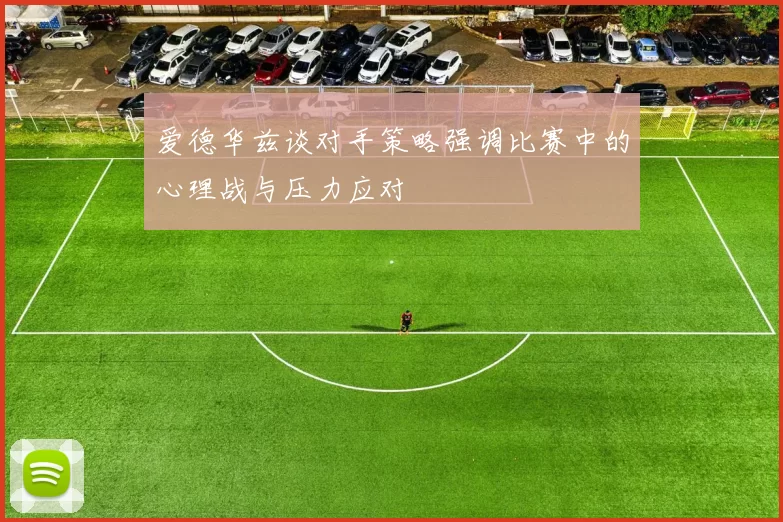 爱德华兹谈对手策略强调比赛中的心理战与压力应对