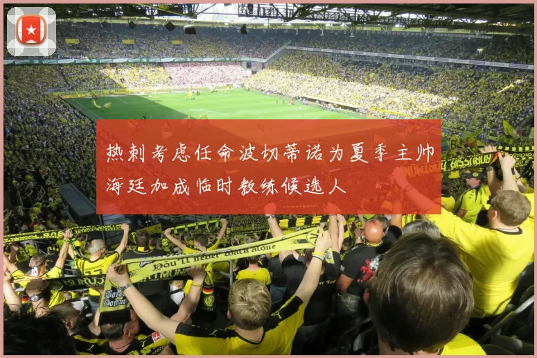 热刺考虑任命波切蒂诺为夏季主帅海廷加成临时教练候选人