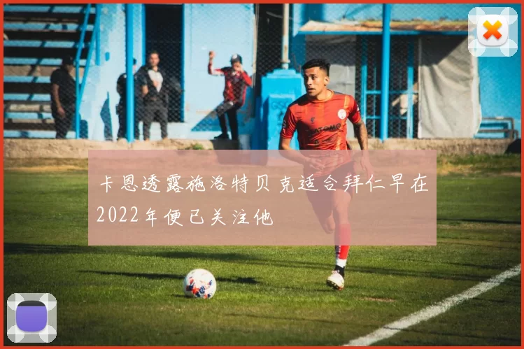 卡恩透露施洛特贝克适合拜仁早在2022年便已关注他