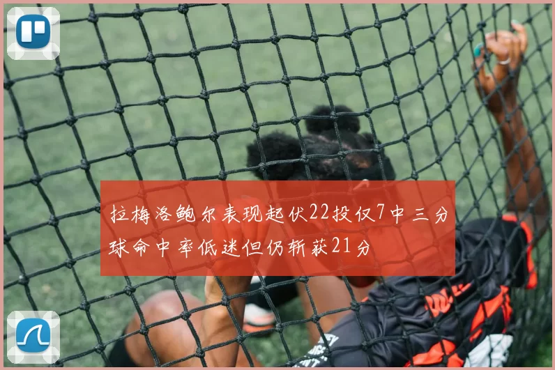 拉梅洛鲍尔表现起伏22投仅7中三分球命中率低迷但仍斩获21分