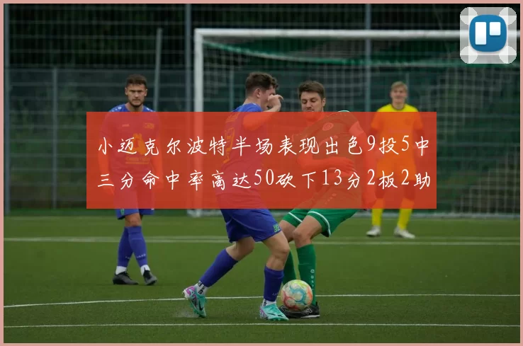 小迈克尔波特半场表现出色9投5中三分命中率高达50砍下13分2板2助2断