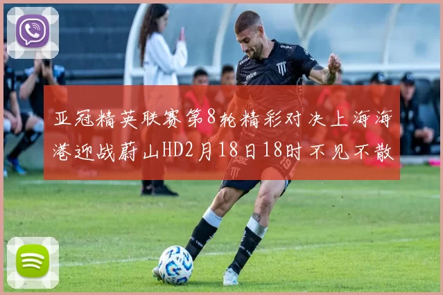 亚冠精英联赛第8轮精彩对决上海海港迎战蔚山HD2月18日18时不见不散