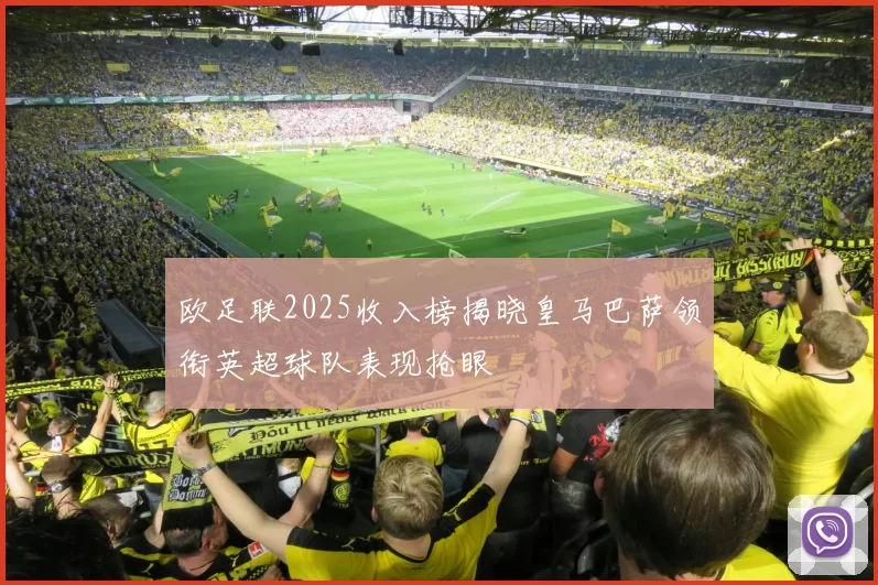 欧足联2025收入榜揭晓皇马巴萨领衔英超球队表现抢眼