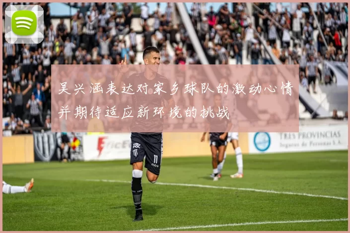 吴兴涵表达对家乡球队的激动心情并期待适应新环境的挑战